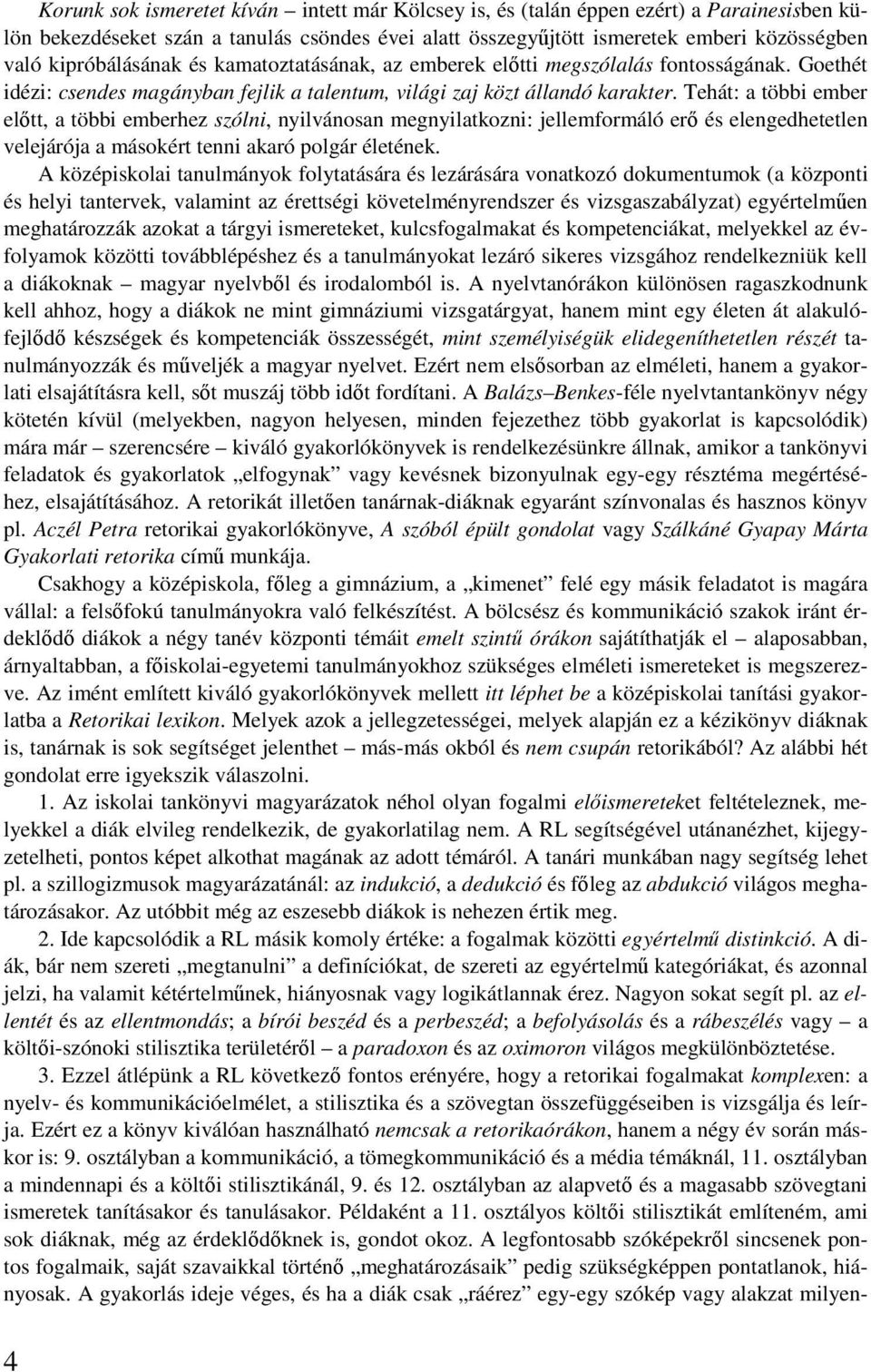 Tehát: a többi ember előtt, a többi emberhez szólni, nyilvánosan megnyilatkozni: jellemformáló erő és elengedhetetlen velejárója a másokért tenni akaró polgár életének.