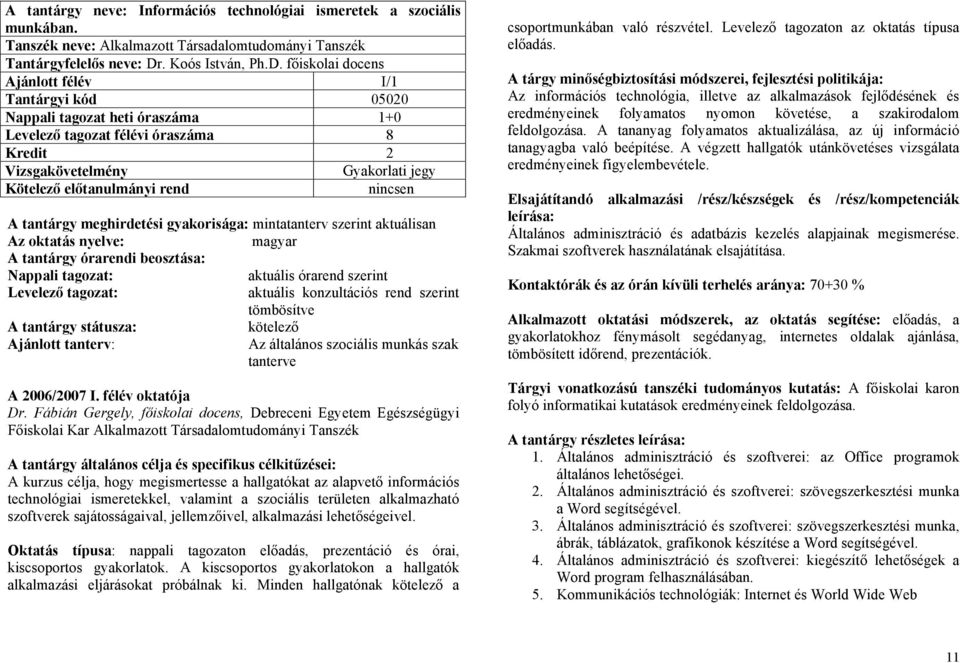 főiskolai docens Ajánlott félév I/1 Tantárgyi kód 05020 Nappali tagozat heti óraszáma 1+0 Levelező tagozat félévi óraszáma 8 Kredit 2 Vizsgakövetelmény Gyakorlati jegy Kötelező előtanulmányi rend