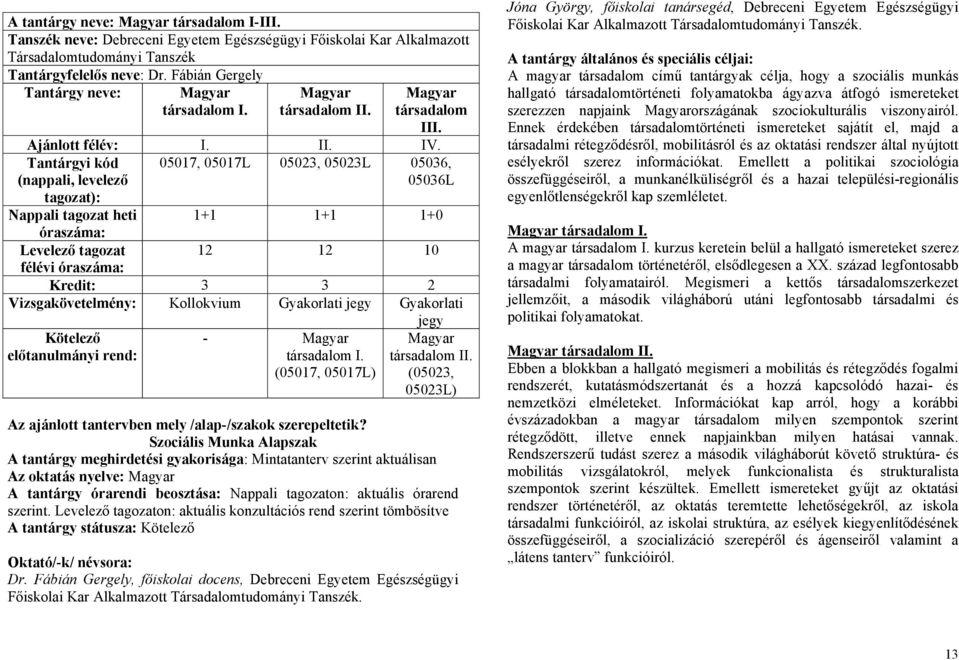 Tantárgyi kód (nappali, levelező tagozat): 05017, 05017L 05023, 05023L 05036, 05036L Nappali tagozat heti 1+1 1+1 1+0 óraszáma: Levelező tagozat 12 12 10 félévi óraszáma: Kredit: 3 3 2