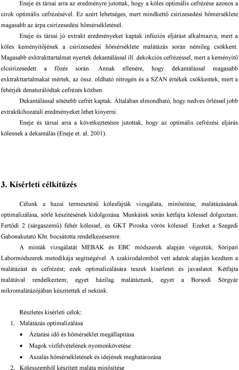 Eneje és társai jó extrakt eredményeket kaptak infúziós eljárást alkalmazva, mert a köles keményítőjének a csirizesedési hőmérséklete malátázás során némileg csökkent.