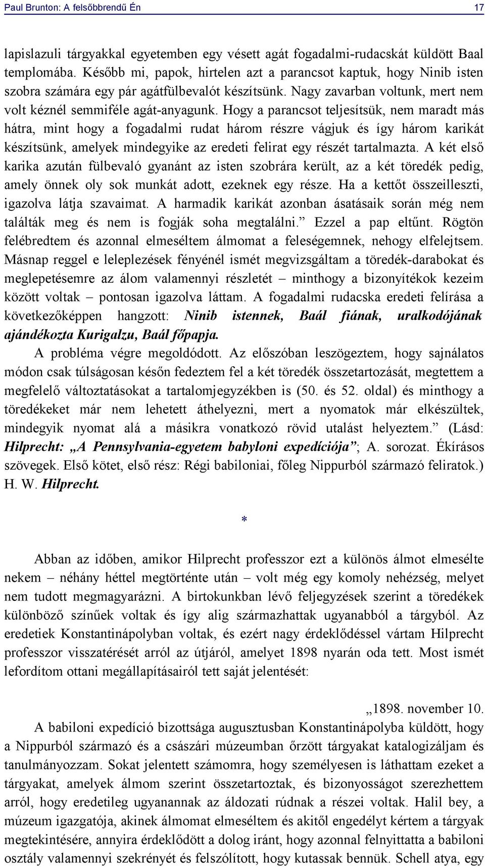 Hogy a parancsot teljesítsük, nem maradt más hátra, mint hogy a fogadalmi rudat három részre vágjuk és így három karikát készítsünk, amelyek mindegyike az eredeti felirat egy részét tartalmazta.