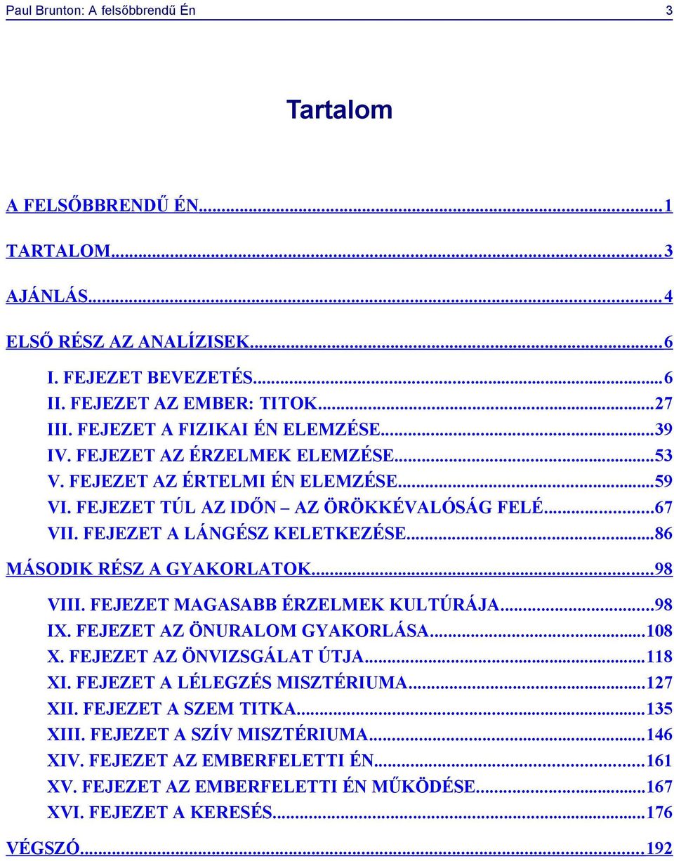 FEJEZET A LÁNGÉSZ KELETKEZÉSE...86 MÁSODIK RÉSZ A GYAKORLATOK... 98 VIII. FEJEZET MAGASABB ÉRZELMEK KULTÚRÁJA...98 IX. FEJEZET AZ ÖNURALOM GYAKORLÁSA...108 X. FEJEZET AZ ÖNVIZSGÁLAT ÚTJA...118 XI.