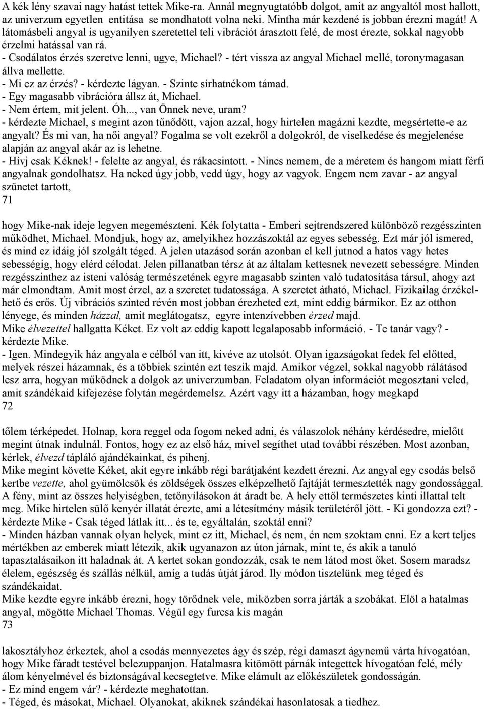 - Csodálatos érzés szeretve lenni, ugye, Michael? - tért vissza az angyal Michael mellé, toronymagasan állva mellette. - Mi ez az érzés? - kérdezte lágyan. - Szinte sírhatnékom támad.