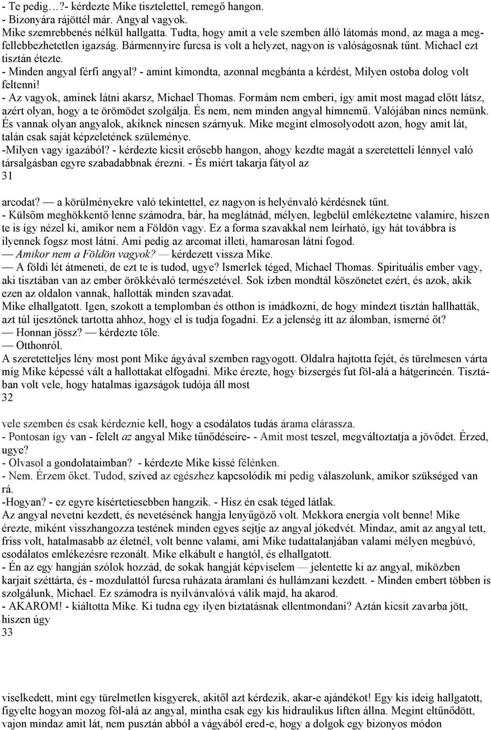 - Minden angyal férfi angyal? - amint kimondta, azonnal megbánta a kérdést, Milyen ostoba dolog volt feltenni! - Az vagyok, aminek látni akarsz, Michael Thomas.