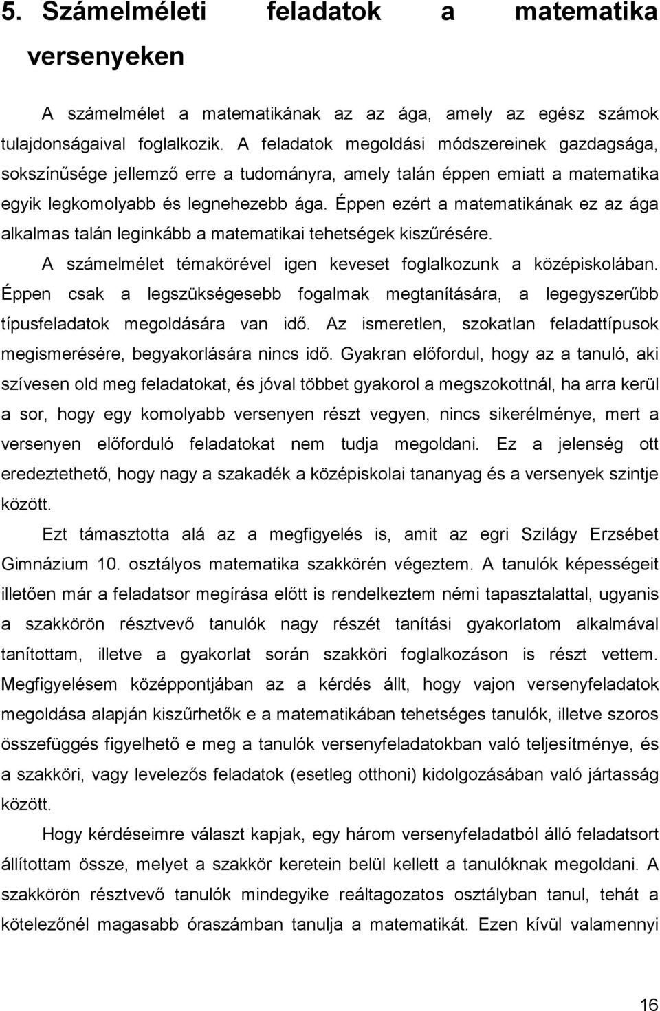 Éppen ezért a matematikának ez az ága alkalmas talán leginkább a matematikai tehetségek kiszőrésére. A számelmélet témakörével igen keveset foglalkozunk a középiskolában.