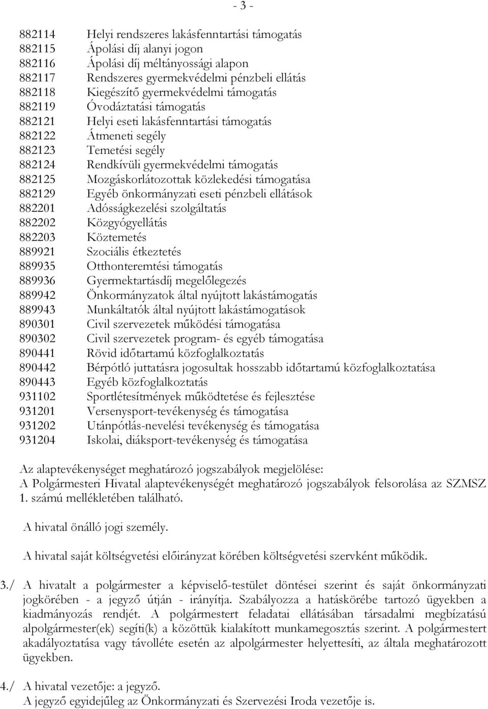 Mozgáskorlátozottak közlekedési támogatása 882129 Egyéb önkormányzati eseti pénzbeli ellátások 882201 Adósságkezelési szolgáltatás 882202 Közgyógyellátás 882203 Köztemetés 889921 Szociális étkeztetés