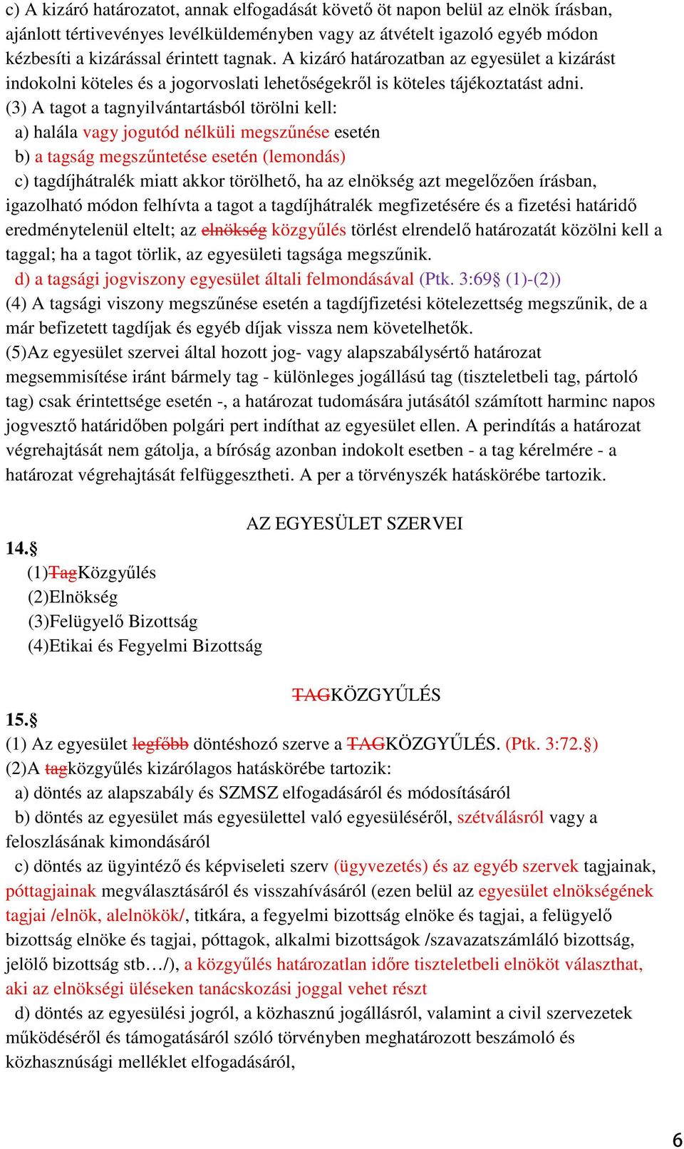 (3) A tagot a tagnyilvántartásból törölni kell: a) halála vagy jogutód nélküli megszőnése esetén b) a tagság megszőntetése esetén (lemondás) c) tagdíjhátralék miatt akkor törölhetı, ha az elnökség