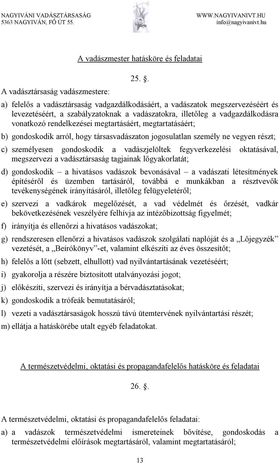 vonatkozó rendelkezései megtartásáért, megtartatásáért; b) gondoskodik arról, hogy társasvadászaton jogosulatlan személy ne vegyen részt; c) személyesen gondoskodik a vadászjelöltek fegyverkezelési