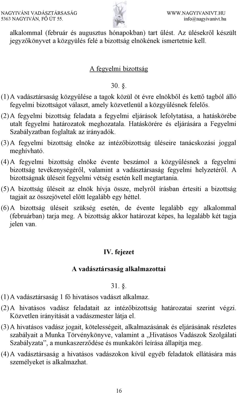 (2) A fegyelmi bizottság feladata a fegyelmi eljárások lefolytatása, a hatáskörébe utalt fegyelmi határozatok meghozatala. Hatáskörére és eljárására a Fegyelmi Szabályzatban foglaltak az irányadók.