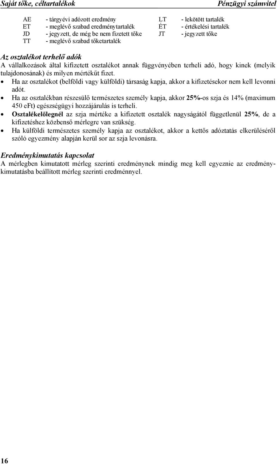 milyen mértékűt fizet. Ha az osztalékot (belföldi vagy külföldi) társaság kapja, akkor a kifizetésekor nem kell levonni adót.