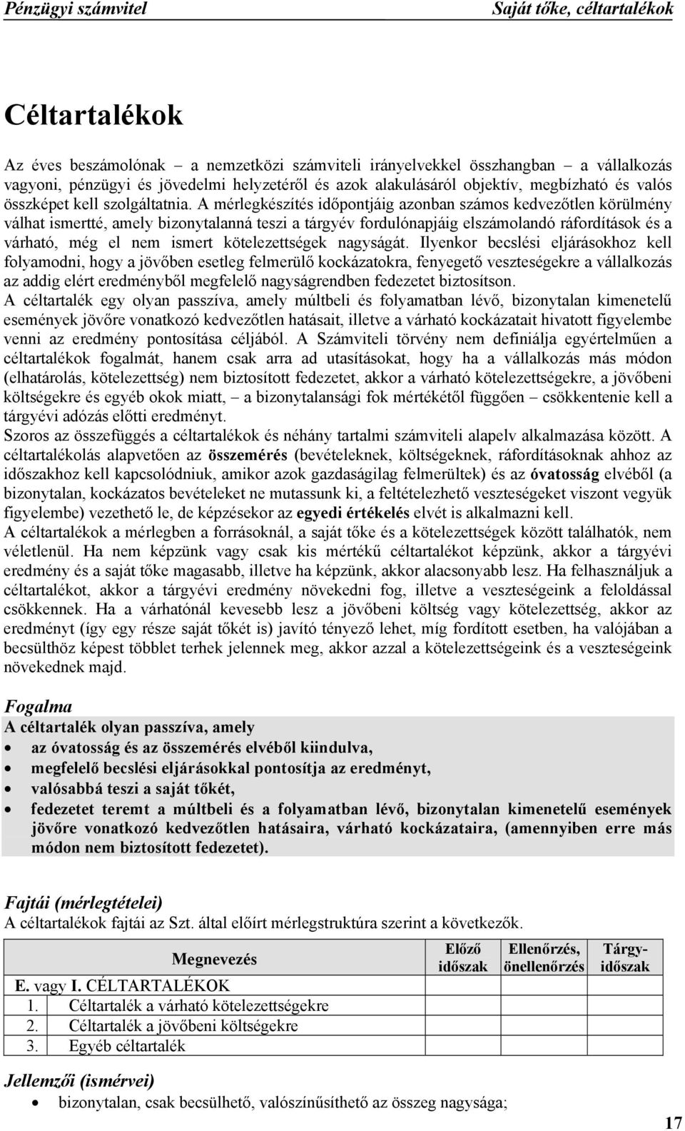 A mérlegkészítés időpontjáig azonban számos kedvezőtlen körülmény válhat ismertté, amely bizonytalanná teszi a tárgyév fordulónapjáig elszámolandó ráfordítások és a várható, még el nem ismert