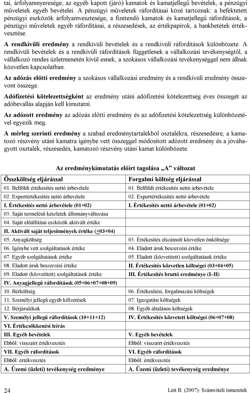 részesedések, az értékpapírok, a bankbetétek értékvesztése. A rendkívüli eredmény a rendkívüli bevételek és a rendkívüli ráfordítások különbözete.