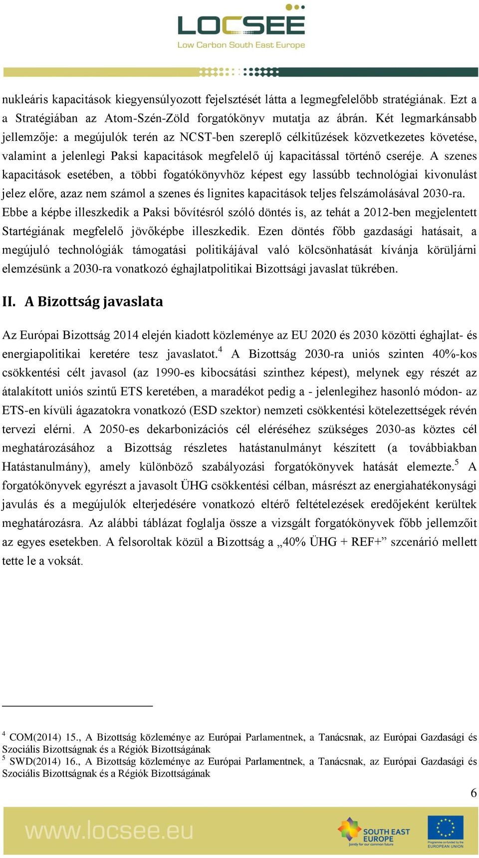 A szenes kapacitások esetében, a többi fogatókönyvhöz képest egy lassúbb technológiai kivonulást jelez előre, azaz nem számol a szenes és lignites kapacitások teljes felszámolásával 2030-ra.