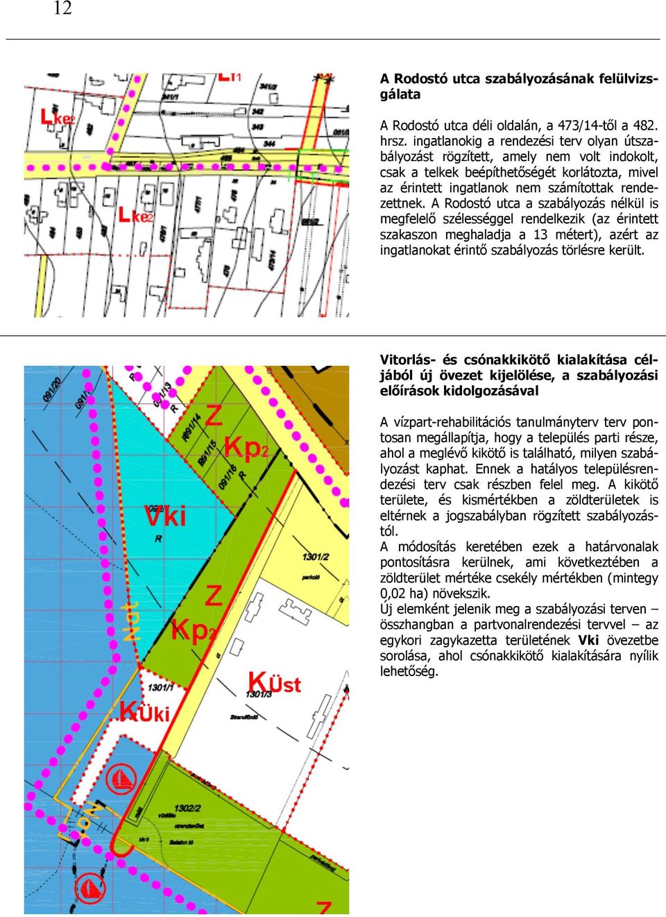 A Rodostó utca a szabályozás nélkül is megfelelő szélességgel rendelkezik (az érintett szakaszon meghaladja a 13 métert), azért az ingatlanokat érintő szabályozás törlésre került.