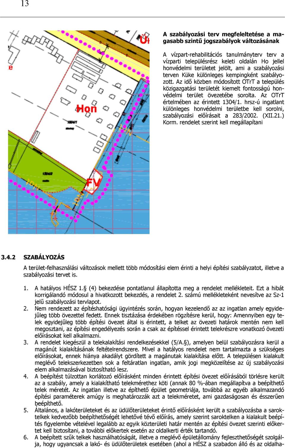 Az OTrT értelmében az érintett 1304/1. hrsz-ú ingatlant különleges honvédelmi területbe kell sorolni, szabályozási előírásait a 283/2002. (XII.21.) Korm. rendelet szerint kell megállapítani 3.4.2 SZABÁLYOZÁS A terület-felhasználási változások mellett több módosítási elem érinti a helyi építési szabályzatot, illetve a szabályozási tervet is.