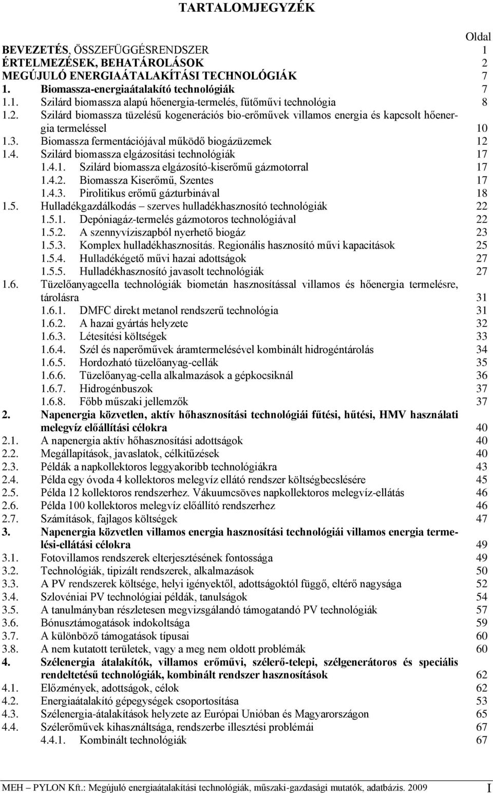 Szilárd biomassza elgázosítási technológiák 17 1.4.1. Szilárd biomassza elgázosító-kiserőmű gázmotorral 17 1.4.2. Biomassza Kiserőmű, Szentes 17 1.4.3. Pirolitikus erőmű gázturbinával 18 1.5.