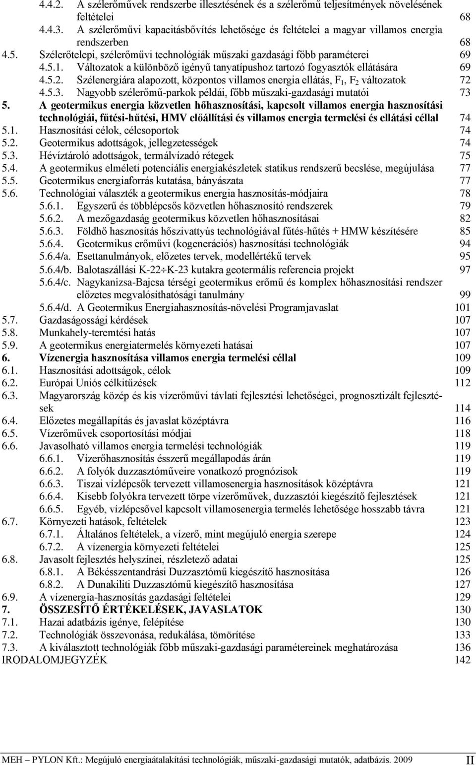 Változatok a különböző igényű tanyatípushoz tartozó fogyasztók ellátására 69 4.5.2. Szélenergiára alapozott, központos villamos energia ellátás, F 1, F 2 változatok 72 4.5.3.