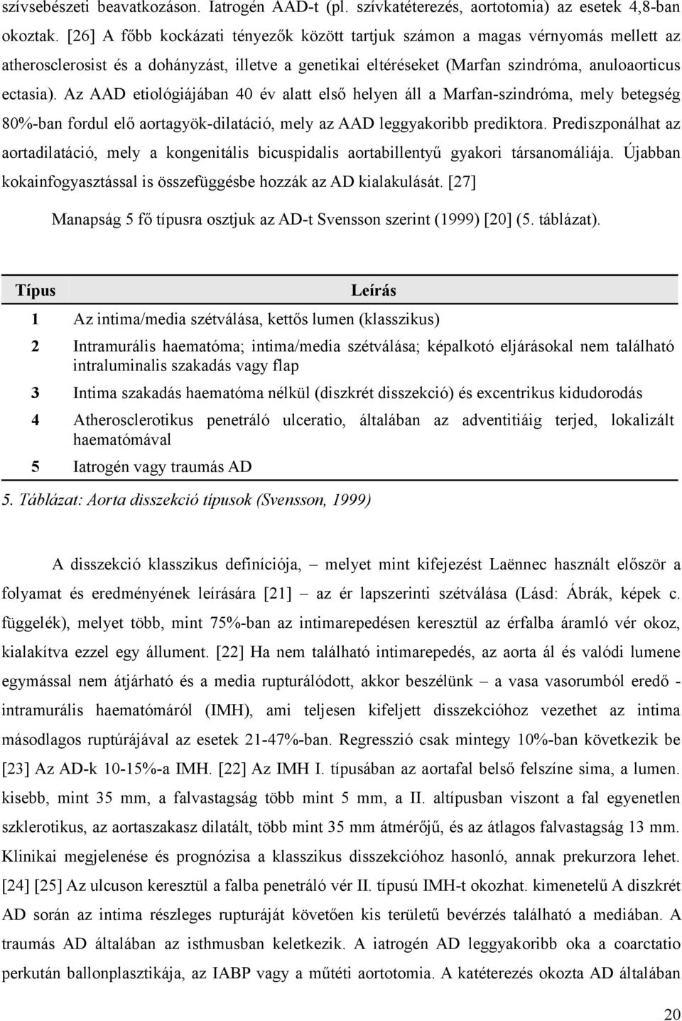 Az AAD etiológiájában 40 év alatt első helyen áll a Marfan-szindróma, mely betegség 80%-ban fordul elő aortagyök-dilatáció, mely az AAD leggyakoribb prediktora.