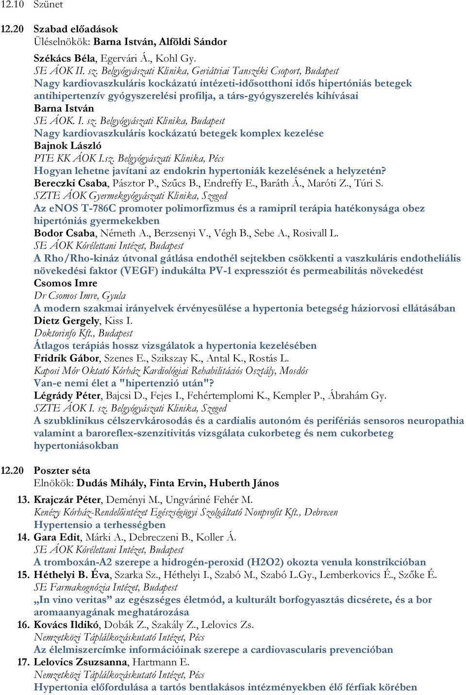 társ-gyógyszerelés kihívásai Barna István SE ÁOK. I. sz. Belgyógyászati Klinika, Budapest Nagy kardiovaszkuláris kockázatú betegek komplex kezelése Bajnok László PTE KK ÁOK I.sz. Belgyógyászati Klinika, Pécs Hogyan lehetne javítani az endokrin hypertoniák kezelésének a helyzetén?