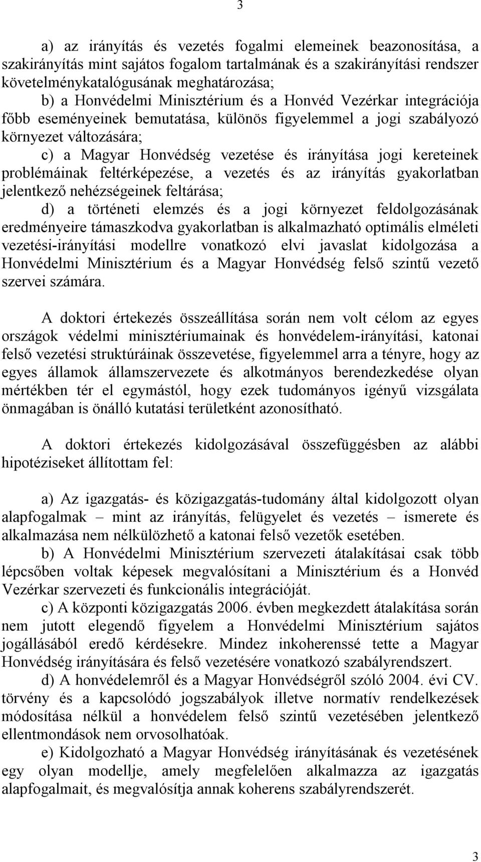 problémáinak feltérképezése, a vezetés és az irányítás gyakorlatban jelentkező nehézségeinek feltárása; d) a történeti elemzés és a jogi környezet feldolgozásának eredményeire támaszkodva