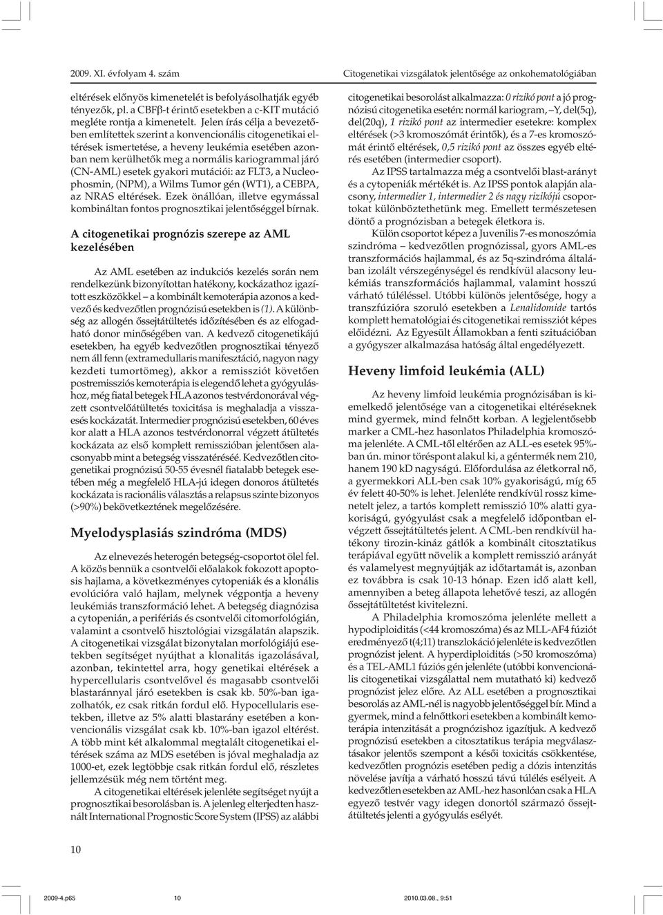 esetek gyakori mutációi: az FLT3, a Nucleophosmin, (NPM), a Wilms Tumor gén (WT1), a CEBPA, az NRAS eltérések. Ezek önállóan, illetve egymással kombináltan fontos prognosztikai jelentõséggel bírnak.