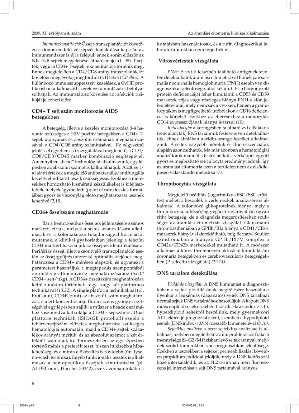 A különbözõ immunszuppresszív kezelések, a GvHD profilaxisban alkalmazott szerek ezt a mintázatot befolyásolhatják. Az immunstátusz követése az infekciók rizikóját jelezheti elõre.