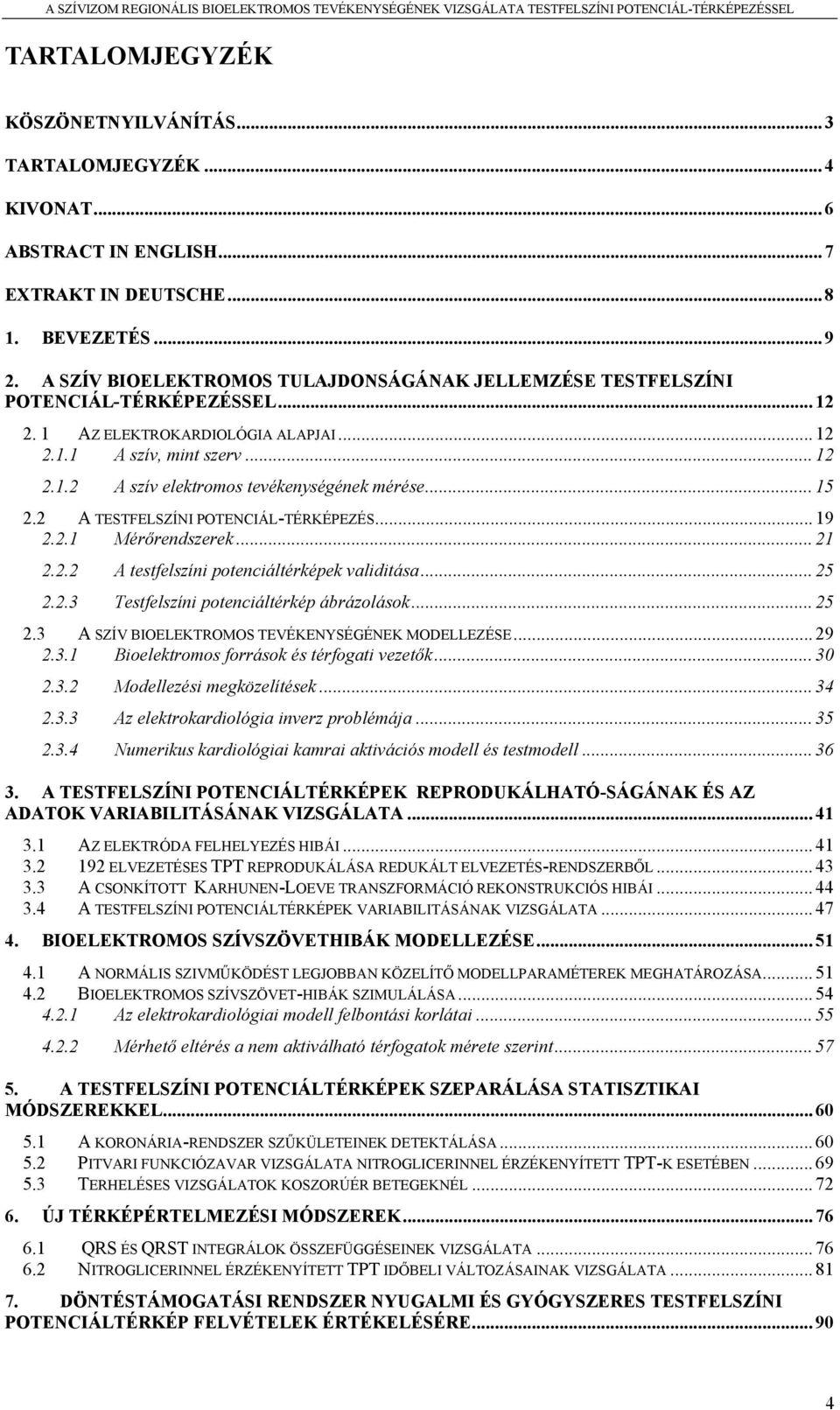 .. 15 2.2 A TESTFELSZÍNI POTENCIÁL-TÉRKÉPEZÉS... 19 2.2.1 Mérőrendszerek... 21 2.2.2 A testfelszíni potenciáltérképek validitása... 25 2.2.3 Testfelszíni potenciáltérkép ábrázolások... 25 2.3 A SZÍV BIOELEKTROMOS TEVÉKENYSÉGÉNEK MODELLEZÉSE.