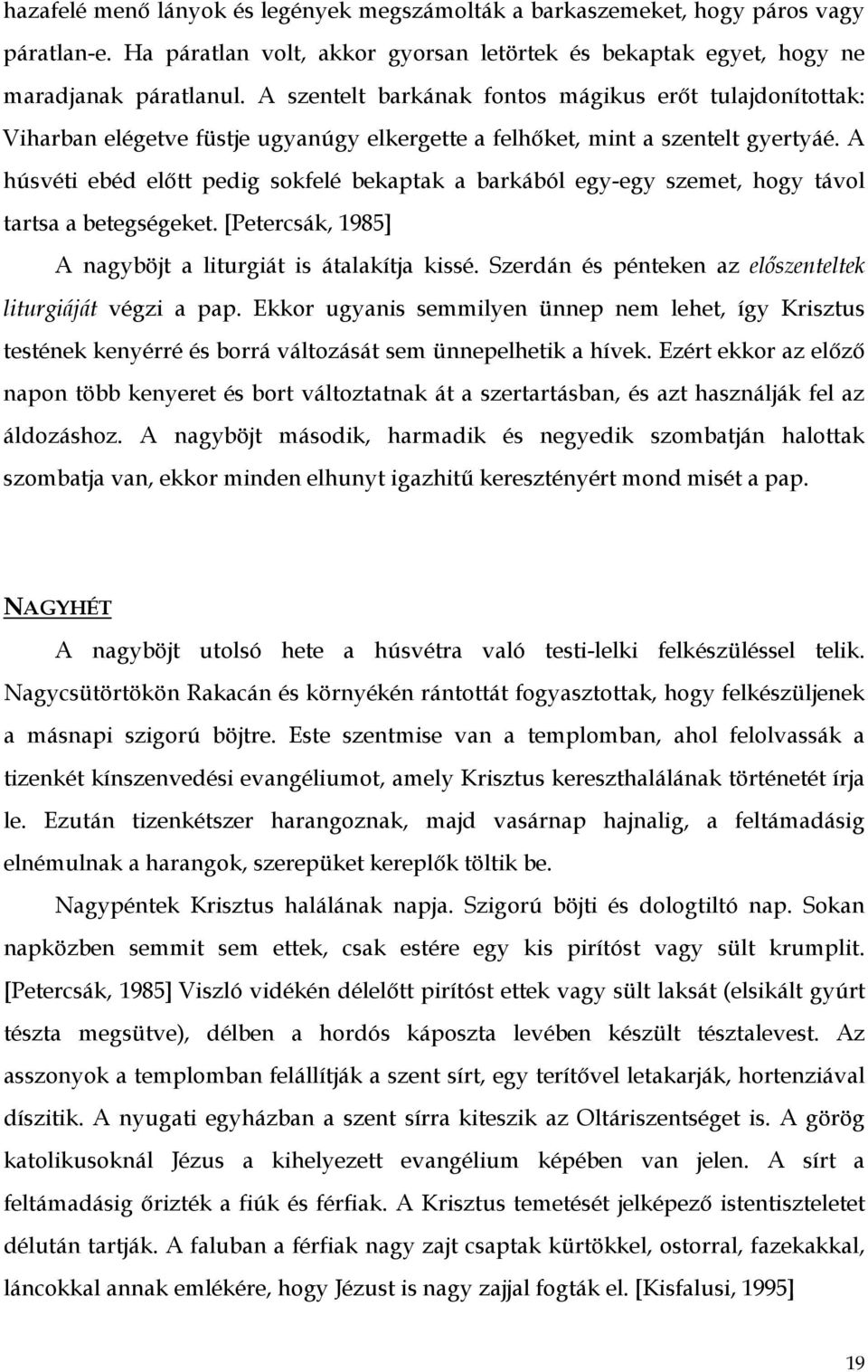 A húsvéti ebéd előtt pedig sokfelé bekaptak a barkából egy-egy szemet, hogy távol tartsa a betegségeket. [Petercsák, 1985] A nagyböjt a liturgiát is átalakítja kissé.