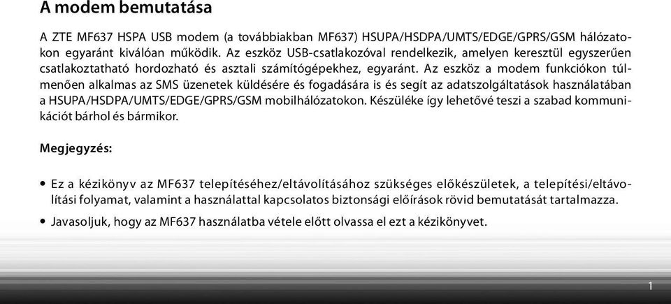 Az eszköz a modem funkciókon túlmenően alkalmas az SMS üzenetek küldésére és fogadására is és segít az adatszolgáltatások használatában a HSUPA/HSDPA/UMTS/EDGE/GPRS/GSM mobilhálózatokon.