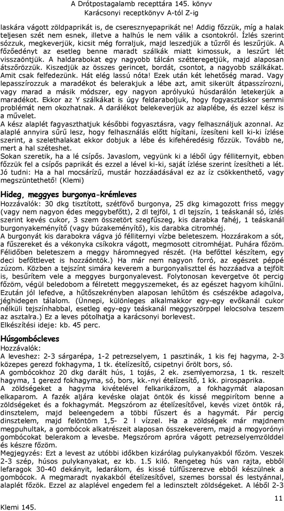 A haldarabokat egy nagyobb tálcán szétteregetjük, majd alaposan átszőrözzük. Kiszedjük az összes gerincet, bordát, csontot, a nagyobb szálkákat. Amit csak felfedezünk. Hát elég lassú nóta!