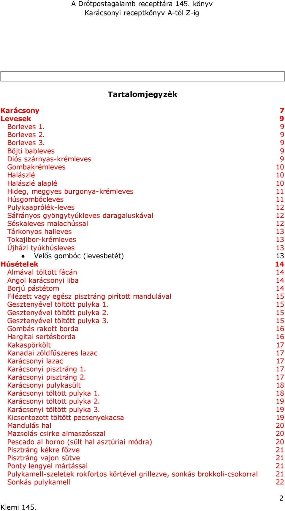 daragaluskával 12 Sóskaleves malachússal 12 Tárkonyos halleves 13 Tokajibor-krémleves 13 Újházi tyúkhúsleves 13 Velős gombóc (levesbetét) 13 Húsételek 14 Almával töltött fácán 14 Angol karácsonyi