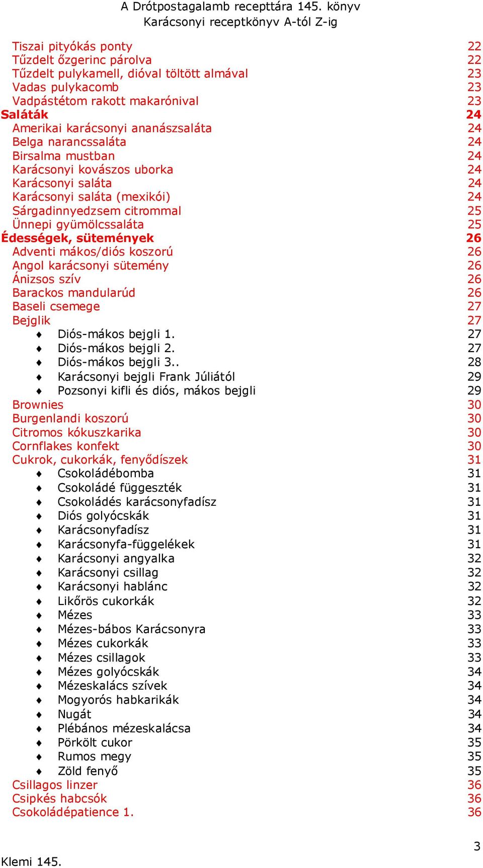 sütemények 26 Adventi mákos/diós koszorú 26 Angol karácsonyi sütemény 26 Ánizsos szív 26 Barackos mandularúd 26 Baseli csemege 27 Bejglik 27 Diós-mákos bejgli 1. 27 Diós-mákos bejgli 2.