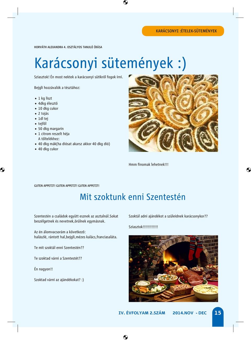 cukor Hmm finomak lehetnek!!! Te ennél ebből? GUTEN APPETIT! GUTEN APPETIT! GUTEN APPETIT! Én tutira! Mit szoktunk enni Szentestén Szentestén a családok együtt esznek az asztalnál.