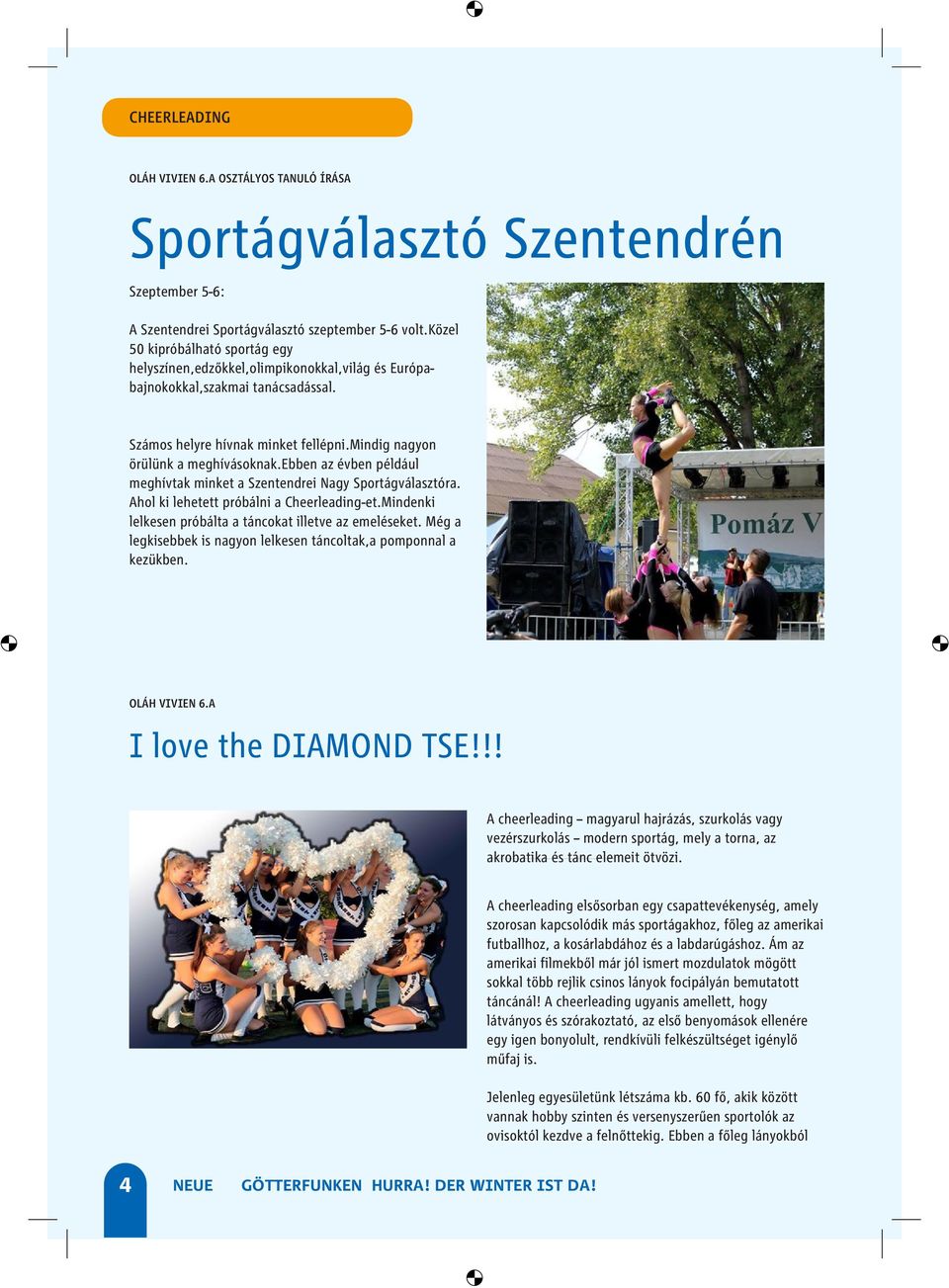 ebben az évben például meghívtak minket a Szentendrei Nagy Sportágválasztóra. Ahol ki lehetett próbálni a Cheerleading-et.Mindenki lelkesen próbálta a táncokat illetve az emeléseket.