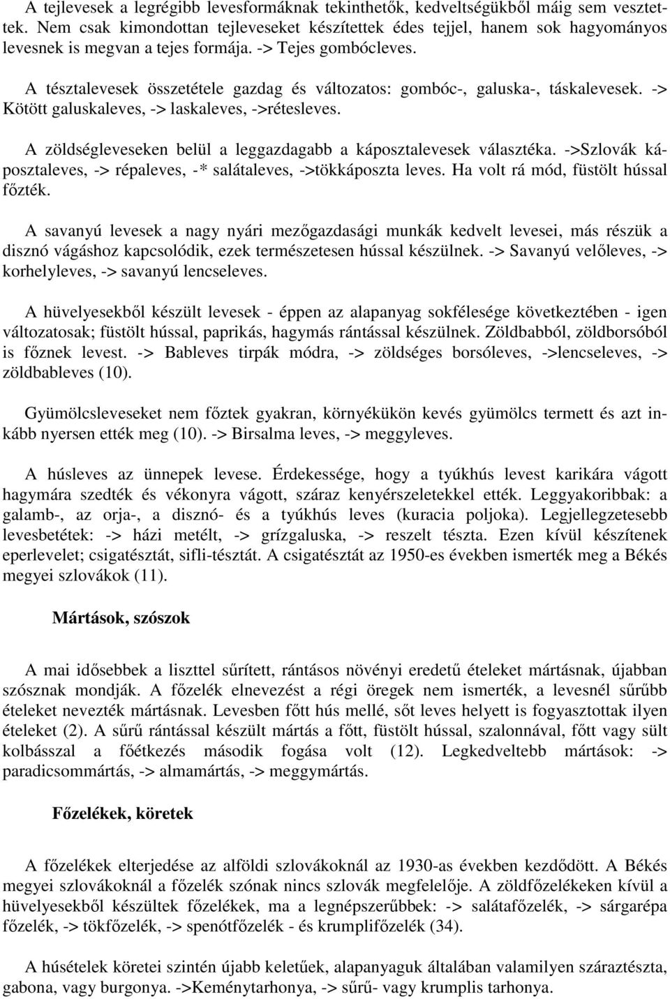 A tésztalevesek összetétele gazdag és változatos: gombóc-, galuska-, táskalevesek. -> Kötött galuskaleves, -> laskaleves, ->rétesleves.