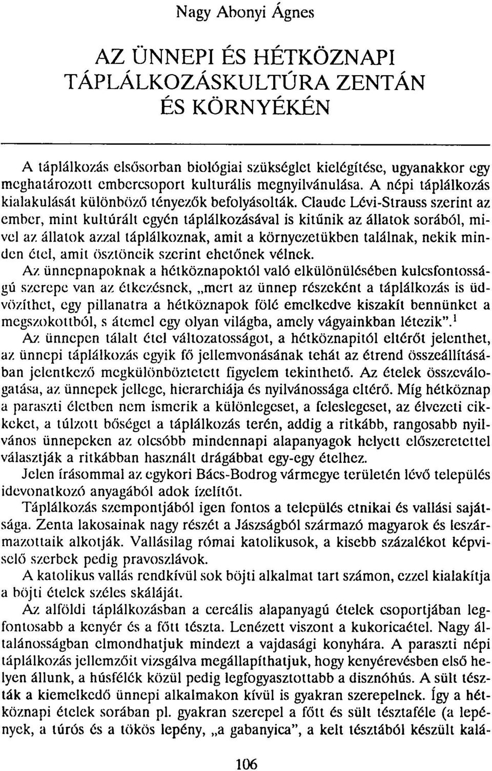 Claude Lévi-Strauss szerint az ember, mint kultúrált egyén táplálkozásával is kitűnik az állatok sorából, mivel az állatok azzal táplálkoznak, amit a környezetükben találnak, nekik minden étel, amit