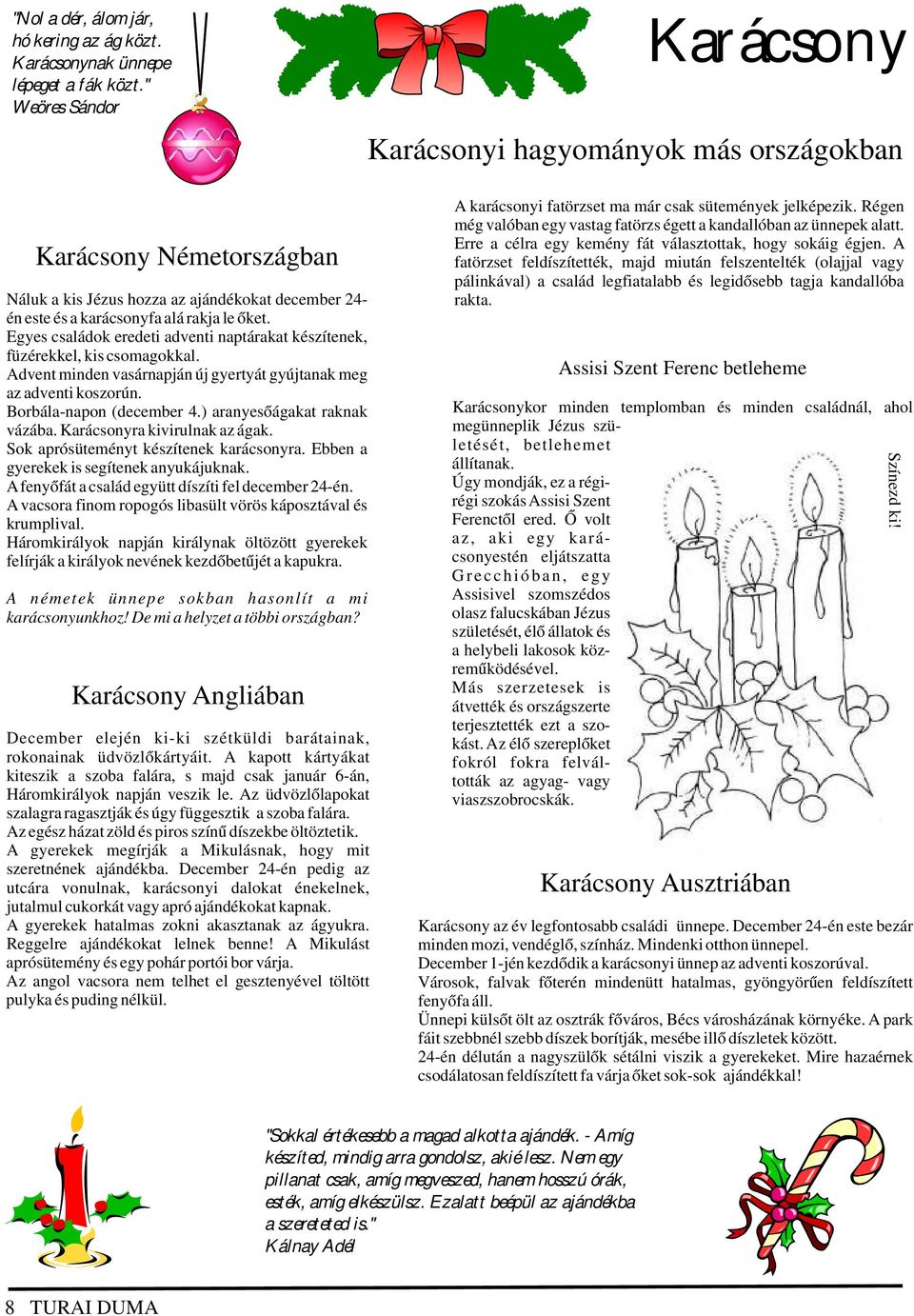 Egyes családok eredeti adventi naptárakat készítenek, füzérekkel, kis csomagokkal. Advent minden vasárnapján új gyertyát gyújtanak meg az adventi koszorún. Borbála-napon (december 4.