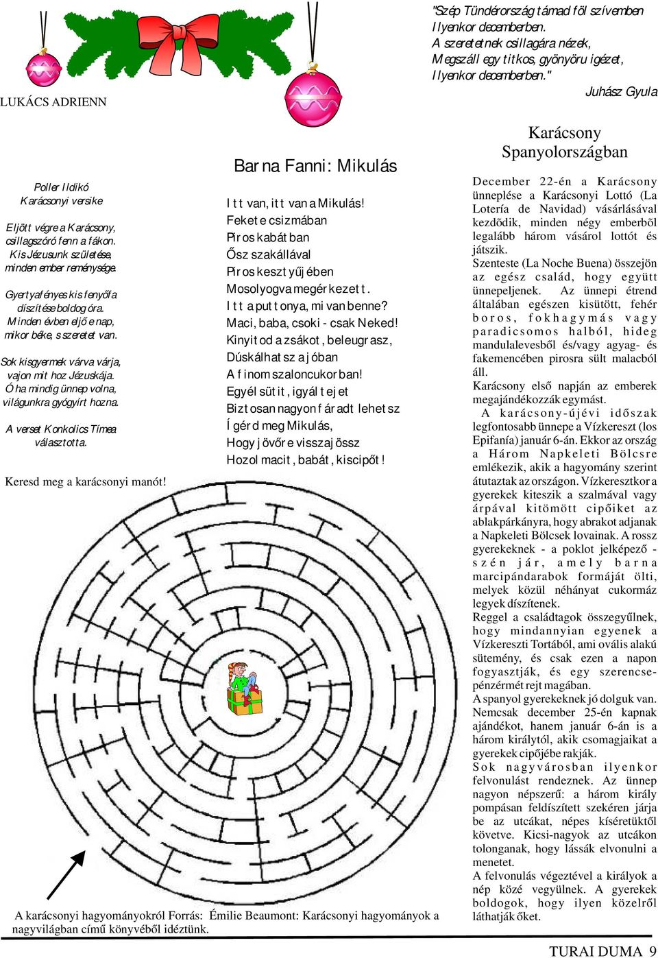 Minden évben eljő e nap, mikor béke, s szeretet van. Sok kisgyermek várva várja, vajon mit hoz Jézuskája. Ó ha mindig ünnep volna, világunkra gyógyírt hozna. A verset Konkolics Tímea választotta.