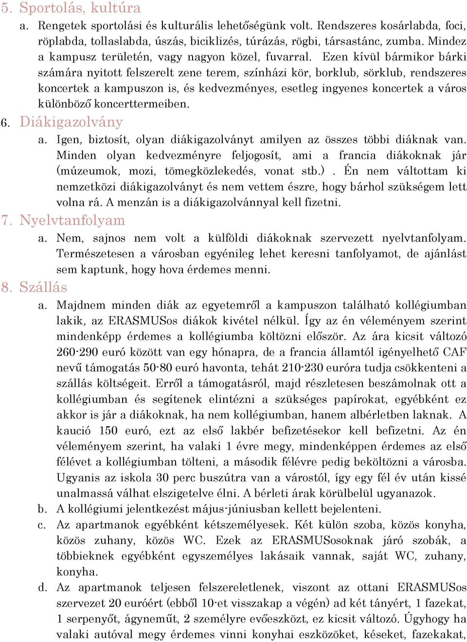 Ezen kívül bármikor bárki számára nyitott felszerelt zene terem, színházi kör, borklub, sörklub, rendszeres koncertek a kampuszon is, és kedvezményes, esetleg ingyenes koncertek a város különböző