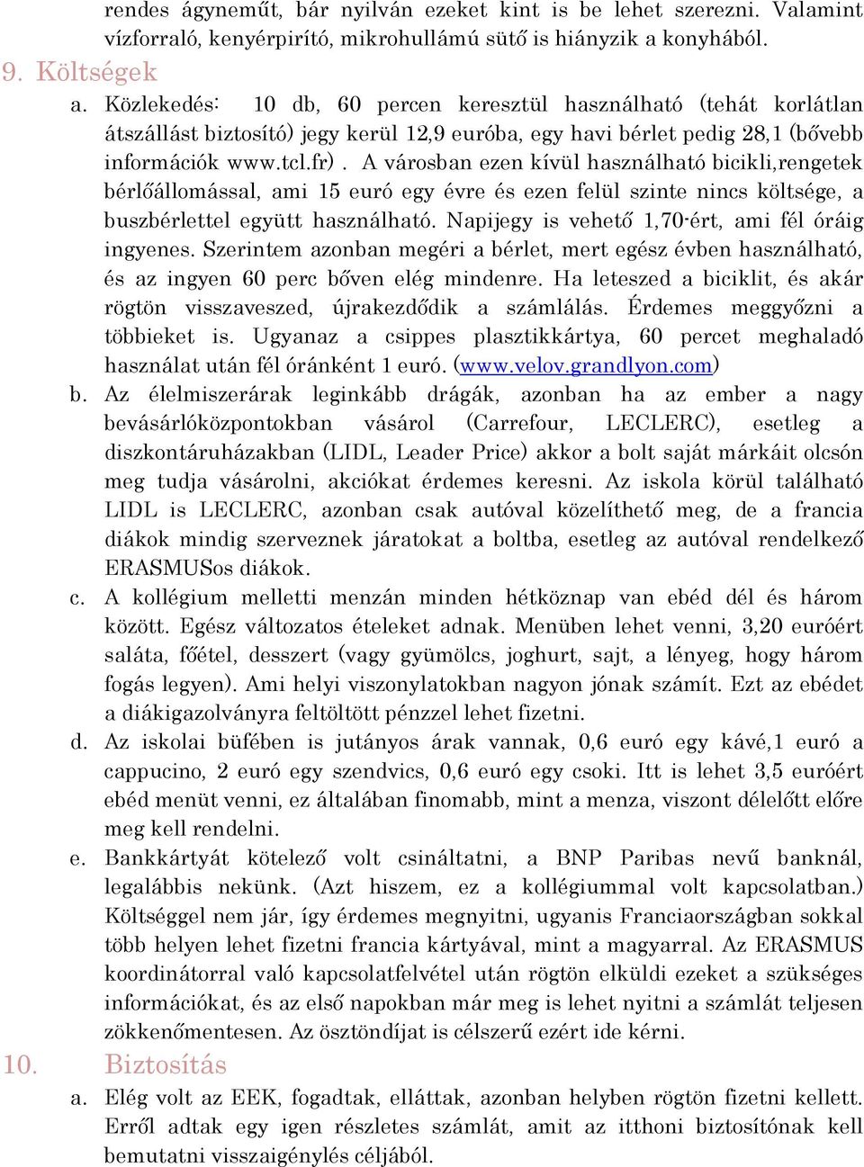 A városban ezen kívül használható bicikli,rengetek bérlőállomással, ami 15 euró egy évre és ezen felül szinte nincs költsége, a buszbérlettel együtt használható.