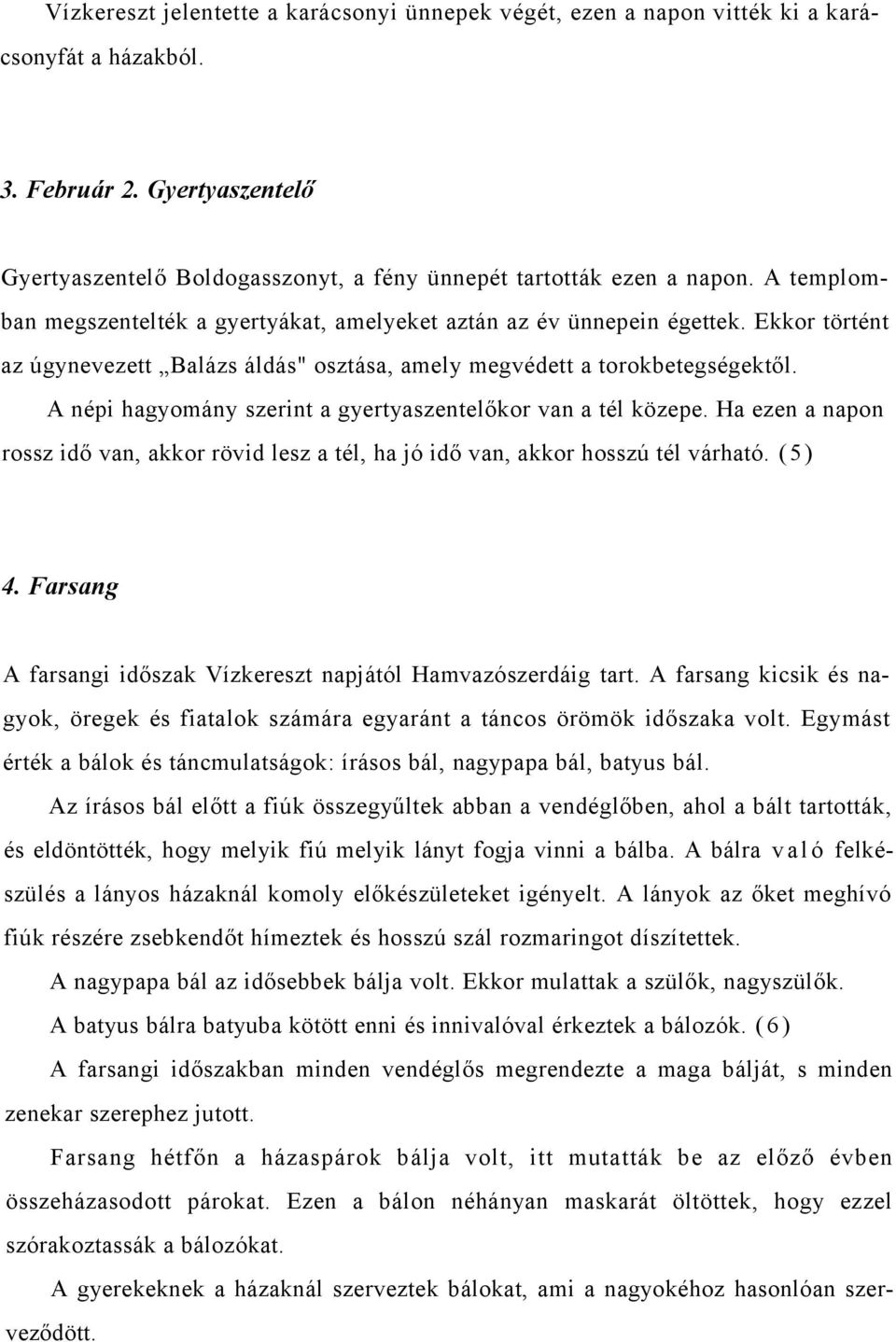 A népi hagyomány szerint a gyertyaszentelőkor van a tél közepe. Ha ezen a napon rossz idő van, akkor rövid lesz a tél, ha jó idő van, akkor hosszú tél várható. (5) 4.