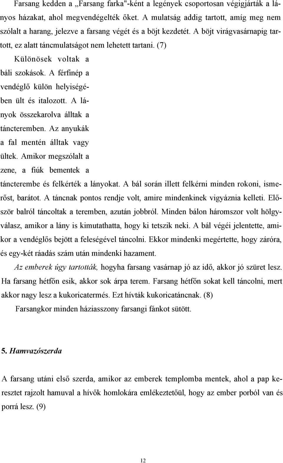 (7) Különösek voltak a báli szokások. A férfinép a vendéglő külön helyiségében ült és italozott. A lányok összekarolva álltak a táncteremben. Az anyukák a fal mentén álltak vagy ültek.