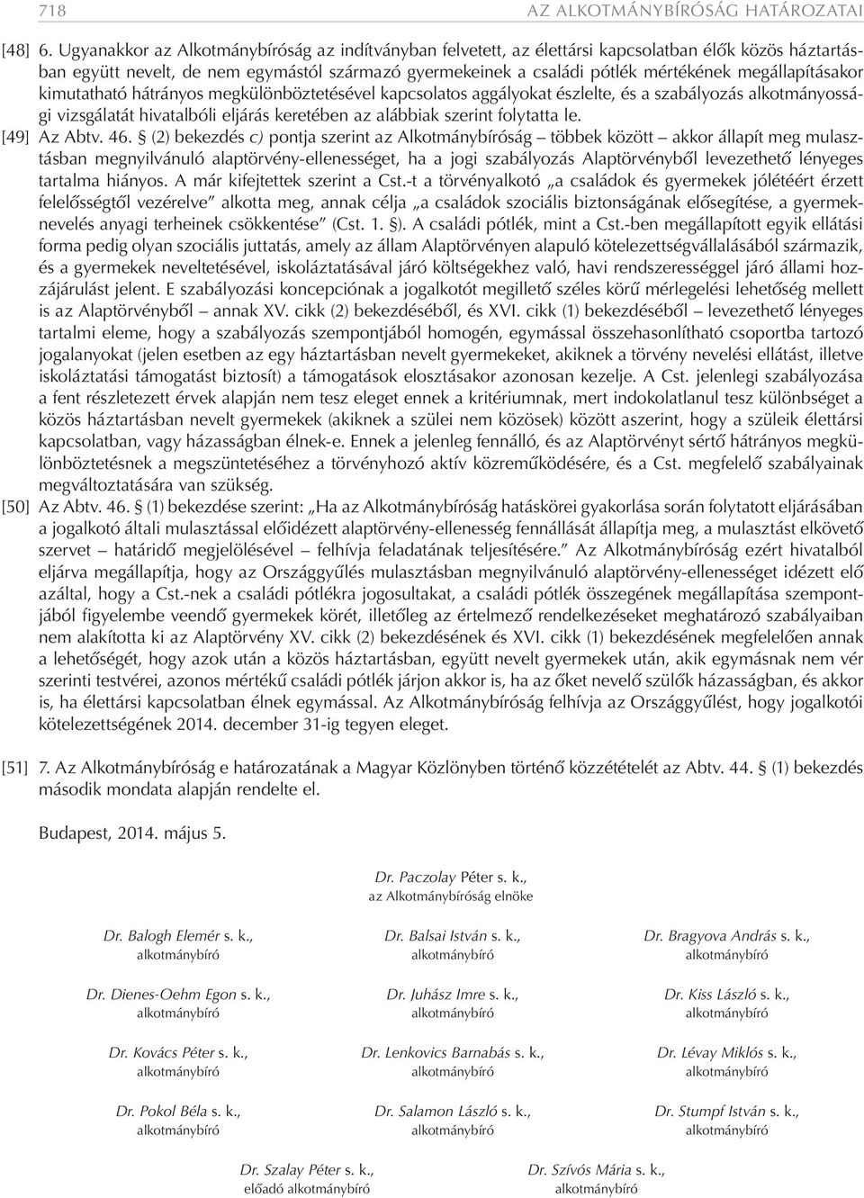 megállapításakor kimutatható hátrányos megkülönböztetésével kapcsolatos aggályokat észlelte, és a szabályozás alkotmányossági vizsgálatát hivatalbóli eljárás keretében az alábbiak szerint folytatta