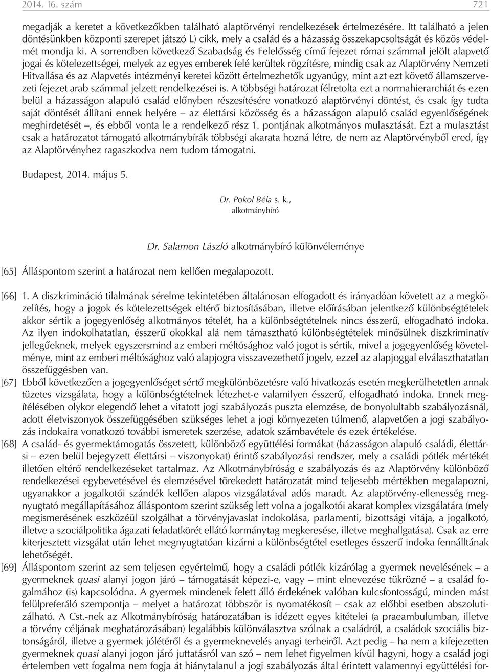 A sorrendben következő Szabadság és Felelősség című fejezet római számmal jelölt alapvető jogai és kötelezettségei, melyek az egyes emberek felé kerültek rögzítésre, mindig csak az Alaptörvény