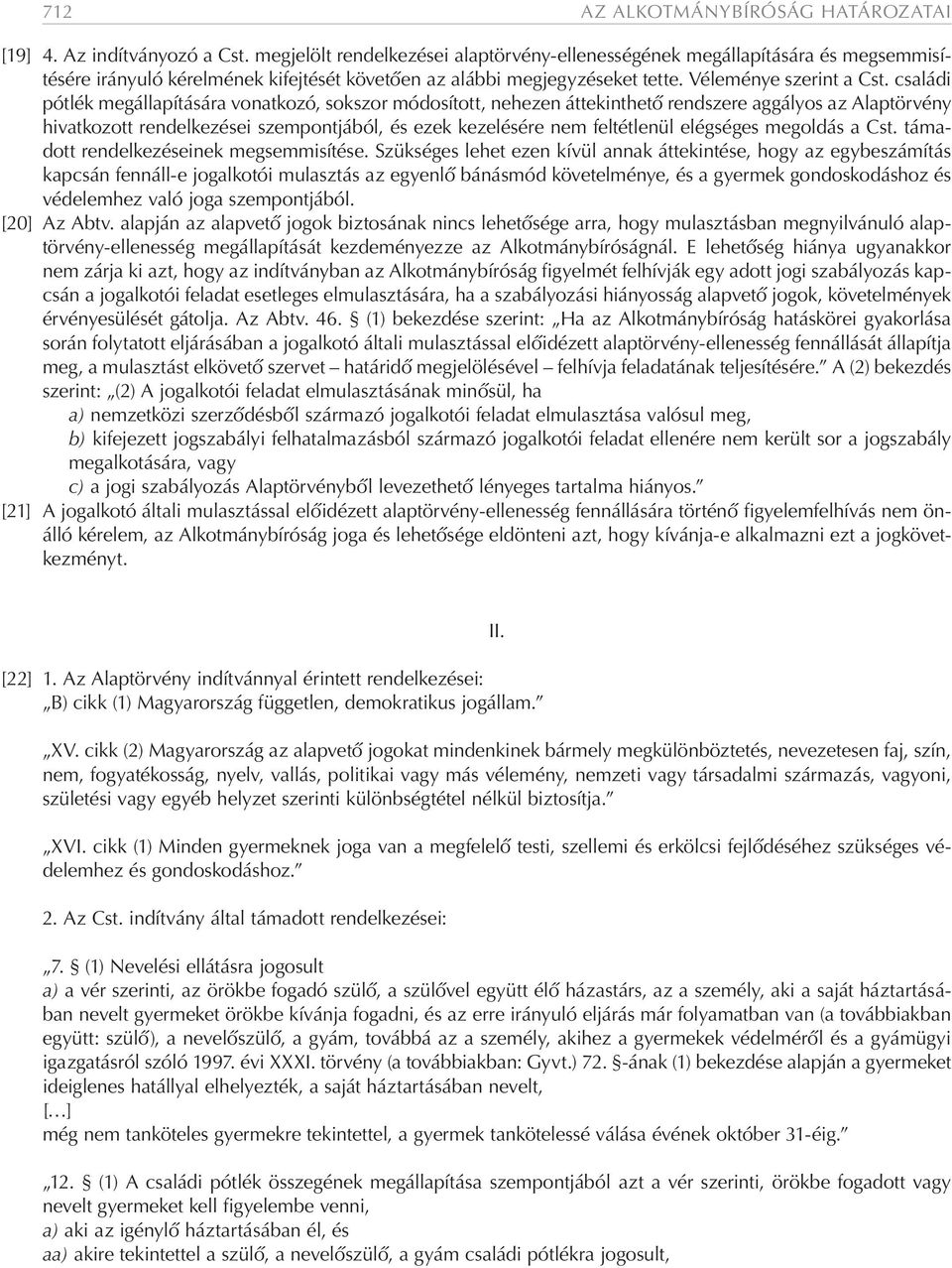 családi pótlék megállapítására vonatkozó, sokszor módosított, nehezen áttekinthető rendszere aggályos az Alaptörvény hivatkozott rendelkezései szempontjából, és ezek kezelésére nem feltétlenül