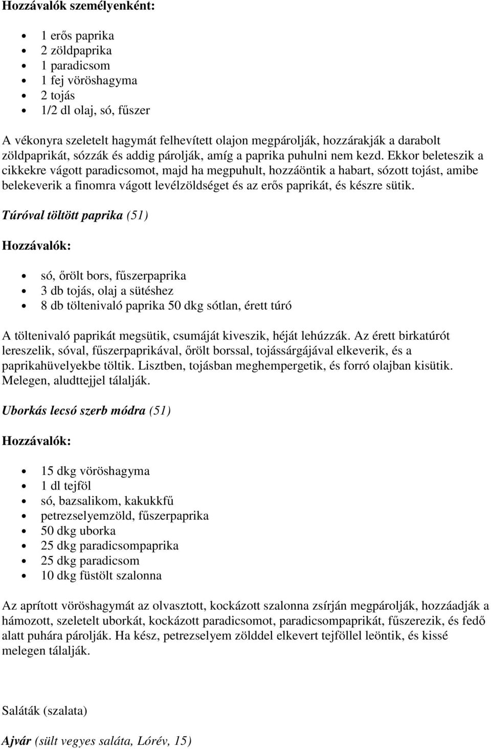 Ekkor beleteszik a cikkekre vágott paradicsomot, majd ha megpuhult, hozzáöntik a habart, sózott tojást, amibe belekeverik a finomra vágott levélzöldséget és az erős paprikát, és készre sütik.