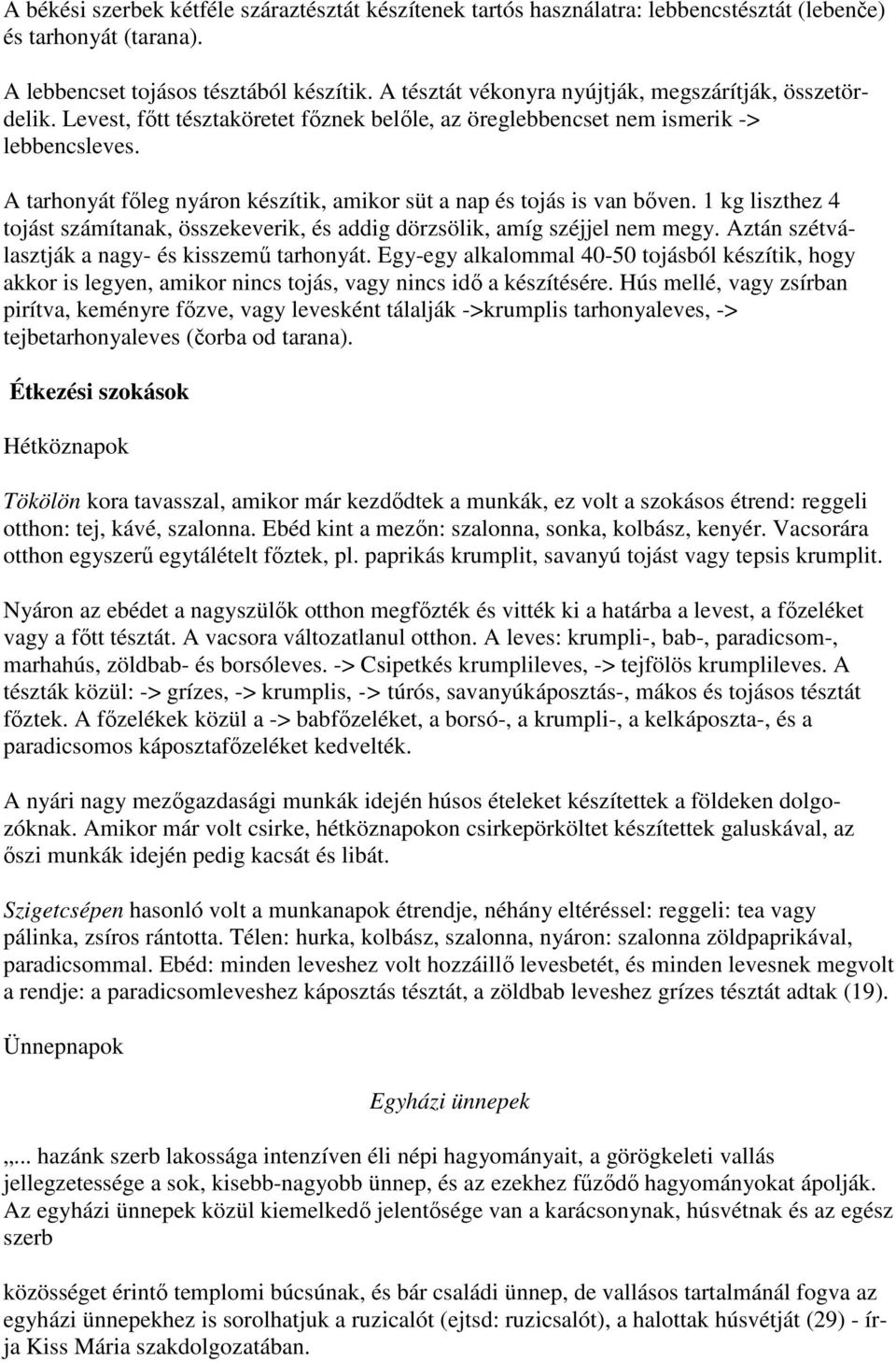 A tarhonyát főleg nyáron készítik, amikor süt a nap és tojás is van bőven. 1 kg liszthez 4 tojást számítanak, összekeverik, és addig dörzsölik, amíg széjjel nem megy.