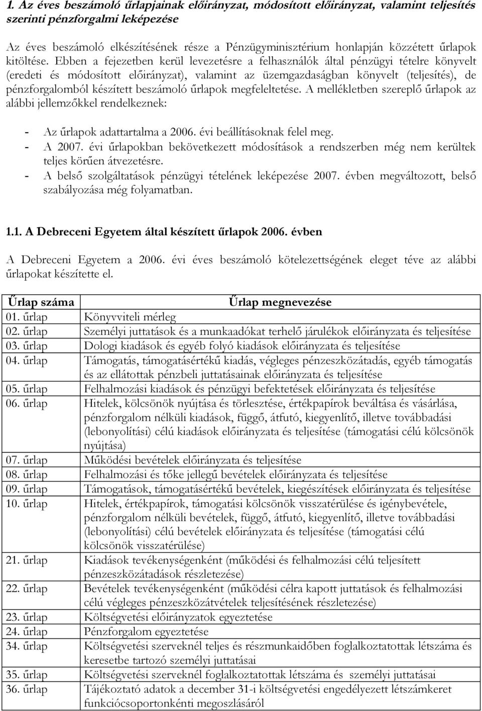 Ebben a fejezetben kerül levezetésre a felhasználók által pénzügyi tételre könyvelt (eredeti és módosított előirányzat), valamint az üzemgazdaságban könyvelt (teljesítés), de pénzforgalomból