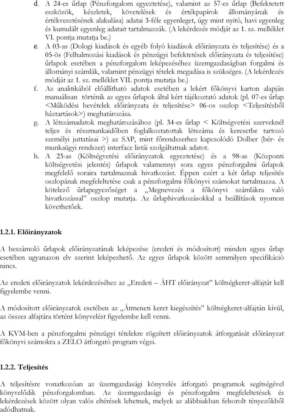 A 03-as (Dologi kiadások és egyéb folyó kiadások előirányzata és teljesítése) és a 05-ös (Felhalmozási kiadások és pénzügyi befektetések előirányzata és teljesítése) űrlapok esetében a pénzforgalom