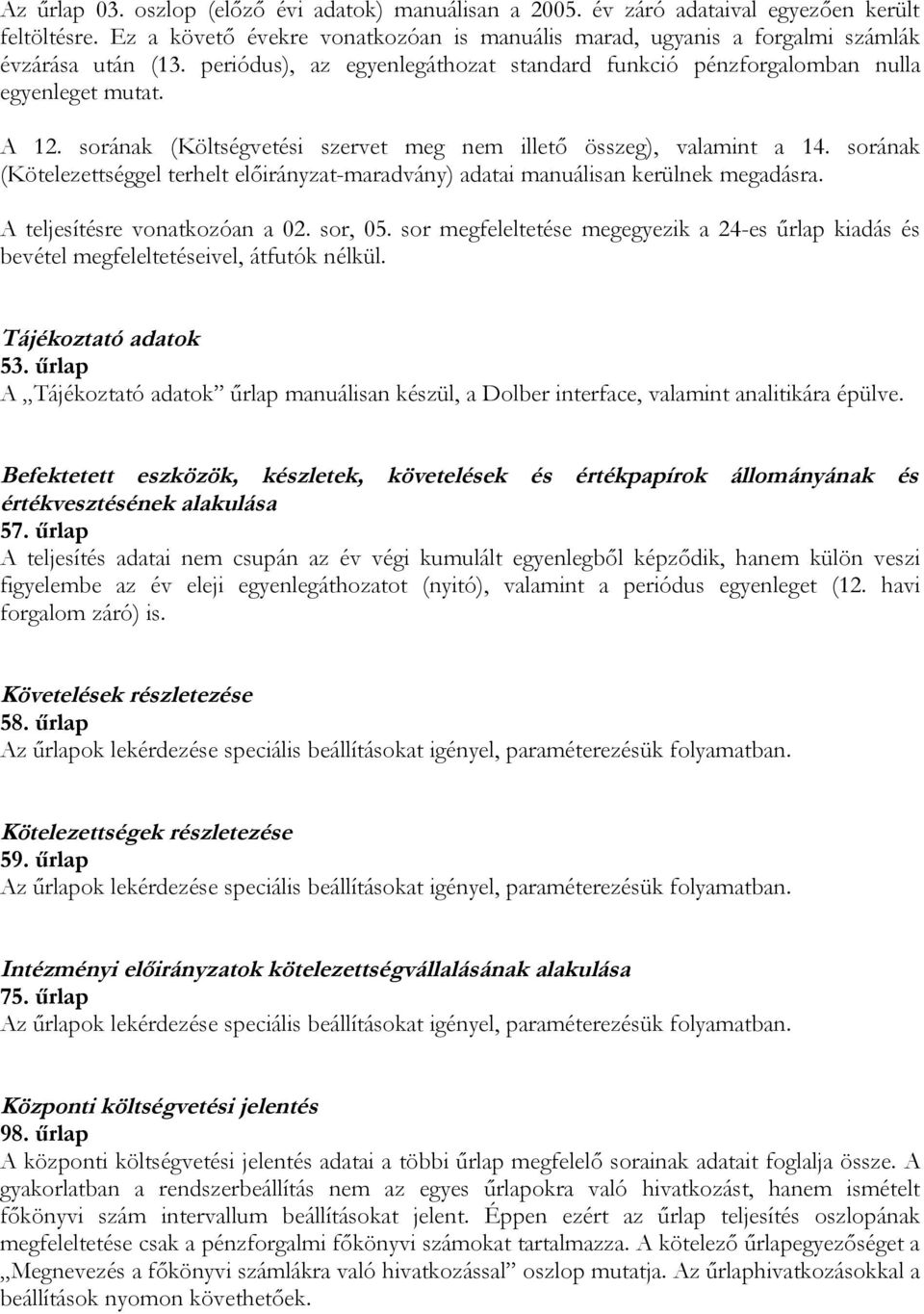 sorának (Kötelezettséggel terhelt előirányzat-maradvány) adatai manuálisan kerülnek megadásra. A teljesítésre vonatkozóan a 02. sor, 05.